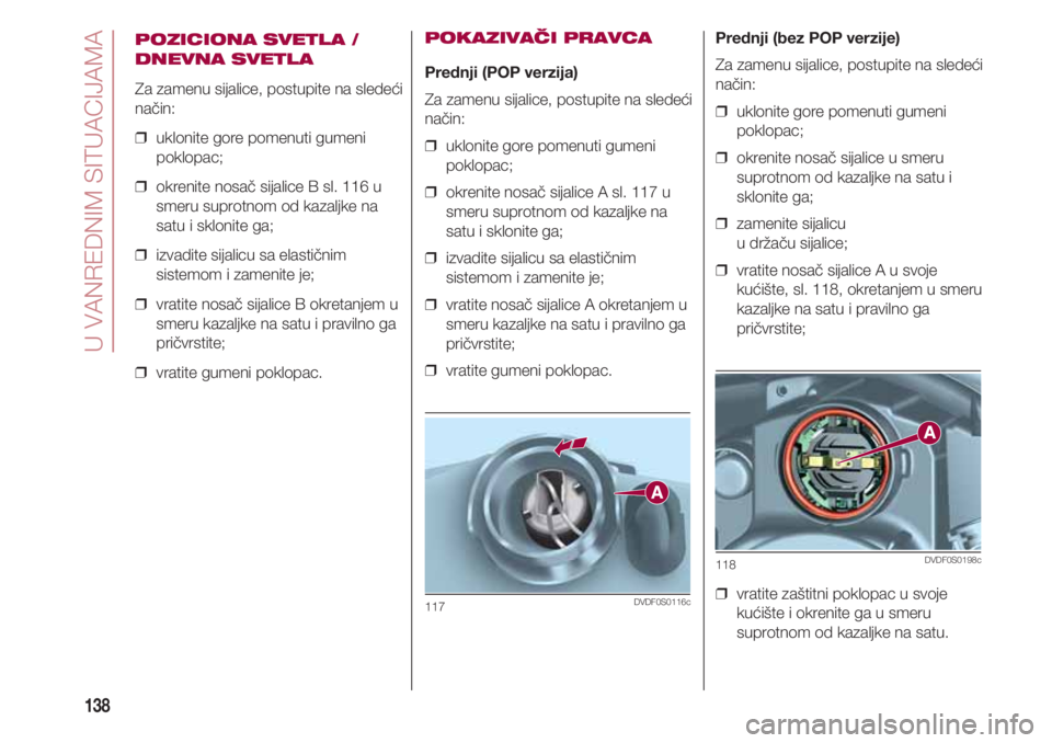 FIAT 500 2018  Knjižica za upotrebu i održavanje (in Serbian) U VANREDNIM SITUACIJAMA
138
POZICIONA SVETLA /
DNEVNA SVETLA
Za zamenu sijalice, postupite na sledeći
način:
❒  uklonite gore pomenuti gumeni
poklopac;
❒  okrenite nosač sijalice B sl. 116 u
sm