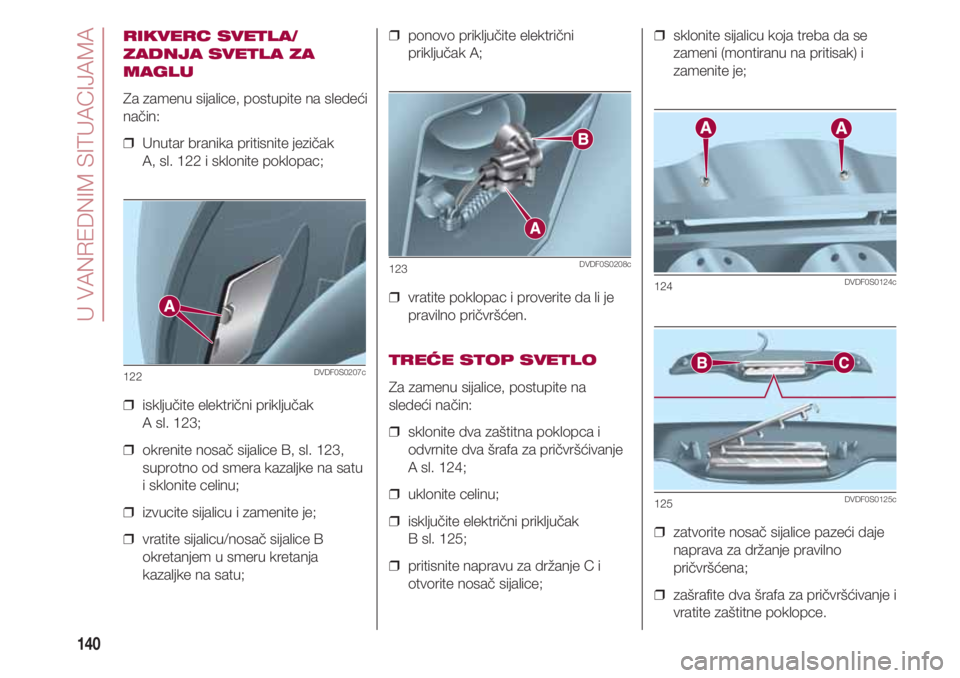 FIAT 500 2018  Knjižica za upotrebu i održavanje (in Serbian) U VANREDNIM SITUACIJAMA
140
RIKVERC SVETLA/
ZADNJA SVETLA ZA
MAGLU
Za zamenu sijalice, postupite na sledeći
način:
❒  Unutar branika pritisnite jezičak 
A, sl. 122 i sklonite poklopac;
❒  isklj