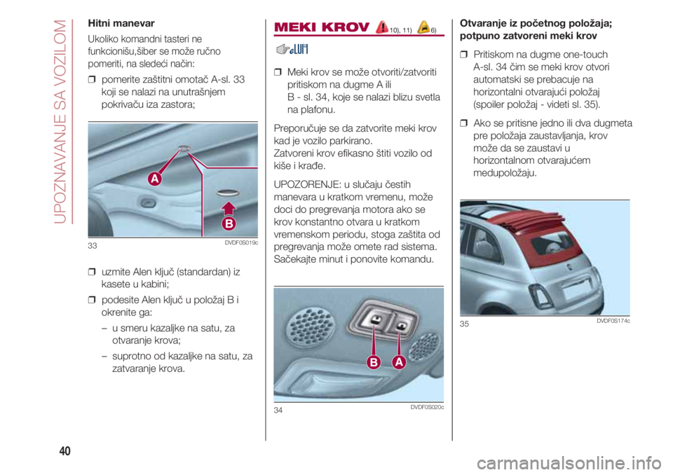 FIAT 500 2018 Knjižica za upotrebu i održavanje (in Serbian) UPOZNAVANJE SA VOZILOM
40
MEKI KROV 10), 11) 6)
❒ Meki krov se može otvoriti/zatvoriti
pritiskom na dugme A ili
B - sl. 34, koje se nalazi blizu svetla
na plafonu.
Preporučuje se da zatvorite me FIAT 500 2018 Knjižica za upotrebu i održavanje (in Serbian) UPOZNAVANJE SA VOZILOM
40
MEKI KROV 10), 11) 6)
❒ Meki krov se može otvoriti/zatvoriti
pritiskom na dugme A ili
B - sl. 34, koje se nalazi blizu svetla
na plafonu.
Preporučuje se da zatvorite me