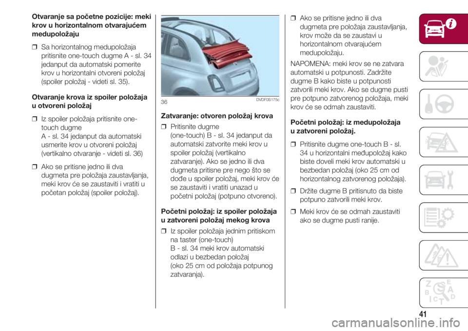 FIAT 500 2018 Knjižica za upotrebu i održavanje (in Serbian) 41
Zatvaranje: otvoren položaj krova
❒ Pritisnite dugme
(one-touch) B - sl. 34 jedanput da
automatski zatvorite meki krov u
spoiler položaj (vertikalno
zatvaranje). Ako se jedno ili dva
dugmeta p FIAT 500 2018 Knjižica za upotrebu i održavanje (in Serbian) 41
Zatvaranje: otvoren položaj krova
❒ Pritisnite dugme
(one-touch) B - sl. 34 jedanput da
automatski zatvorite meki krov u
spoiler položaj (vertikalno
zatvaranje). Ako se jedno ili dva
dugmeta p