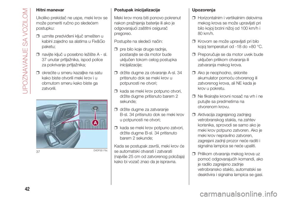 FIAT 500 2018 Knjižica za upotrebu i održavanje (in Serbian) UPOZNAVANJE SA VOZILOM
42
Hitni manevar
Ukoliko prekidač ne uspe, meki krov se
može pomeriti ručno po sledećem
postupku:
❒ uzmite predviđeni ključ smešten u
kabini zajedno sa alatima u Fix&G FIAT 500 2018 Knjižica za upotrebu i održavanje (in Serbian) UPOZNAVANJE SA VOZILOM
42
Hitni manevar
Ukoliko prekidač ne uspe, meki krov se
može pomeriti ručno po sledećem
postupku:
❒ uzmite predviđeni ključ smešten u
kabini zajedno sa alatima u Fix&G