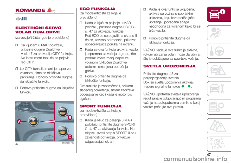 FIAT 500 2018 Knjižica za upotrebu i održavanje (in Serbian) 47
KOMANDE 17)
ELEKTRIČNI SERVO
VOLAN DUALDRIVE
(za verzije/tržišta, gde je predviđeno)
❒ Sa ključem u MAR položaju,
pritisnite dugme Dualdrive
A-sl. 47 za aktivaciju CITY funkcije.
Na FIAT 500 2018 Knjižica za upotrebu i održavanje (in Serbian) 47
KOMANDE 17)
ELEKTRIČNI SERVO
VOLAN DUALDRIVE
(za verzije/tržišta, gde je predviđeno)
❒ Sa ključem u MAR položaju,
pritisnite dugme Dualdrive
A-sl. 47 za aktivaciju CITY funkcije.
Na