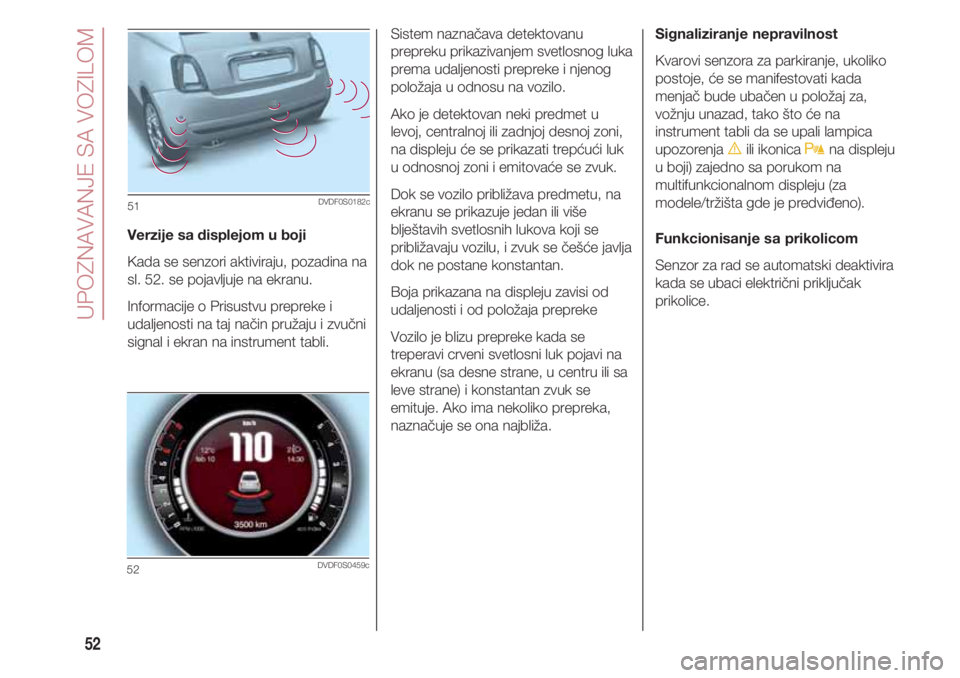 FIAT 500 2018 Knjižica za upotrebu i održavanje (in Serbian) UPOZNAVANJE SA VOZILOM
52
Verzije sa displejom u boji
Kada se senzori aktiviraju, pozadina na
sl. 52. se pojavljuje na ekranu.
Informacije o Prisustvu prepreke i
udaljenosti na taj način pružaju i FIAT 500 2018 Knjižica za upotrebu i održavanje (in Serbian) UPOZNAVANJE SA VOZILOM
52
Verzije sa displejom u boji
Kada se senzori aktiviraju, pozadina na
sl. 52. se pojavljuje na ekranu.
Informacije o Prisustvu prepreke i
udaljenosti na taj način pružaju i
