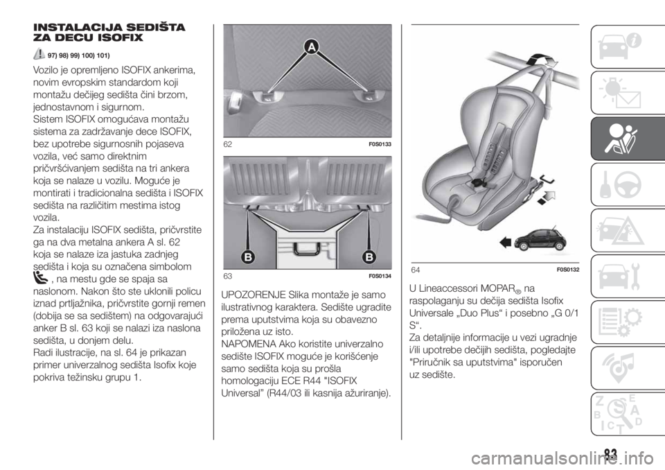 FIAT 500 2019 Knjižica za upotrebu i održavanje (in Serbian) INSTALACIJA SEDIŠTA
ZA DECU ISOFIX
97) 98) 99) 100) 101)
Vozilo je opremljeno ISOFIX ankerima,
novim evropskim standardom koji
montažu dečijeg sedišta čini brzom,
jednostavnom i sigurnom.
Sistem FIAT 500 2019 Knjižica za upotrebu i održavanje (in Serbian) INSTALACIJA SEDIŠTA
ZA DECU ISOFIX
97) 98) 99) 100) 101)
Vozilo je opremljeno ISOFIX ankerima,
novim evropskim standardom koji
montažu dečijeg sedišta čini brzom,
jednostavnom i sigurnom.
Sistem