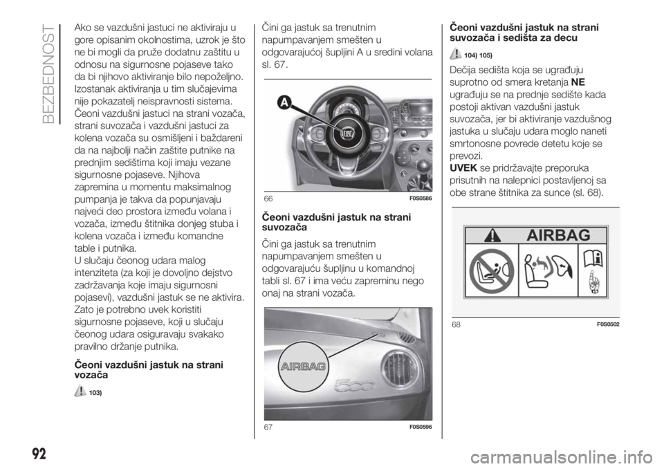 FIAT 500 2019 Knjižica za upotrebu i održavanje (in Serbian) Ako se vazdušni jastuci ne aktiviraju u
gore opisanim okolnostima, uzrok je što
ne bi mogli da pruže dodatnu zaštitu u
odnosu na sigurnosne pojaseve tako
da bi njihovo aktiviranje bilo nepoželjno FIAT 500 2019 Knjižica za upotrebu i održavanje (in Serbian) Ako se vazdušni jastuci ne aktiviraju u
gore opisanim okolnostima, uzrok je što
ne bi mogli da pruže dodatnu zaštitu u
odnosu na sigurnosne pojaseve tako
da bi njihovo aktiviranje bilo nepoželjno