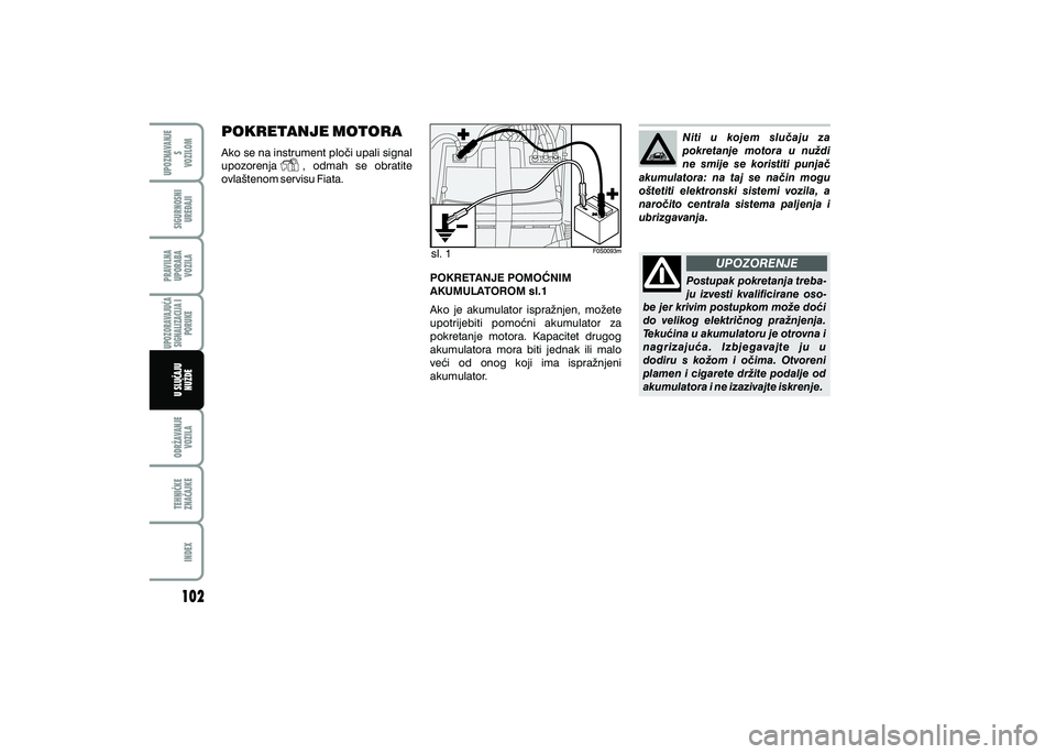 FIAT 500 2018  Knjižica s uputama za uporabu i održavanje (in Croatian) PRAVILNAUPORABA VOZILA SIGURNOSNI
URE\AJI UPOZNAVANJE
S
VOZILOM
TEHNI^KE
ZNA^AJKE ODR@AVANJE
VOZILA
INDEX
UPOZORAVAJU]A
SIGNALIZACIJA I PORUKE
U SLU^AJUNU@DE
UPOZORENJE
sl. 1
POKRETANJE MOTORA
Ako se 