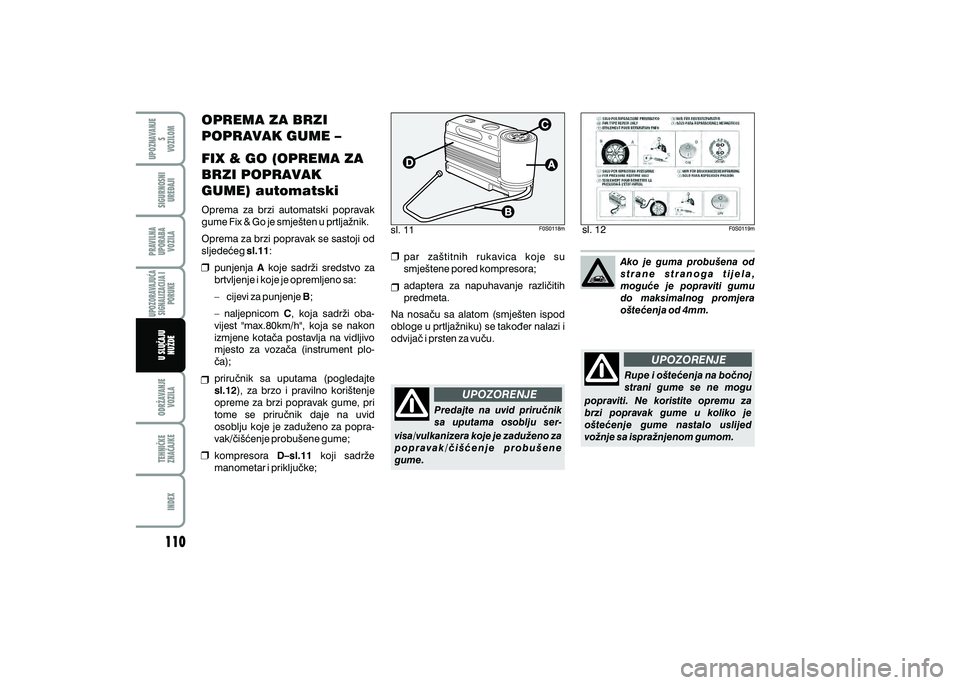 FIAT 500 2018 Knjižica s uputama za uporabu i održavanje (in Croatian) UPOZORENJE
UPOZORENJE
sl. 11
sl. 12
OPREMA ZA BRZI
POPRAVAK GUME –
FIX & GO (OPREMA ZA
BRZI POPRAVAK
GUME) automatski
Oprema za brzi automatski popravak
gume Fix & Go je smje{ten u prtlja`n FIAT 500 2018 Knjižica s uputama za uporabu i održavanje (in Croatian) UPOZORENJE
UPOZORENJE
sl. 11
sl. 12
OPREMA ZA BRZI
POPRAVAK GUME –
FIX & GO (OPREMA ZA
BRZI POPRAVAK
GUME) automatski
Oprema za brzi automatski popravak
gume Fix & Go je smje{ten u prtlja`n
