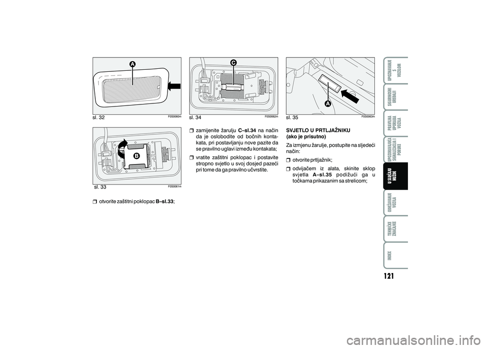 FIAT 500 2018  Knjižica s uputama za uporabu i održavanje (in Croatian) sl. 32
sl. 33 sl. 34
sl. 35
otvorite za{titni poklopac  B–sl.33;zamijenite  `arulju 
C–sl.34  na  na~in 
da  je  oslobodite  od  bo~nih  konta-
kata, pri postavljanju nove pazite da 
se pravilno u