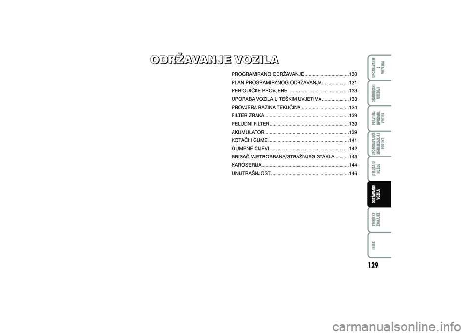 FIAT 500 2018 Knjižica s uputama za uporabu i održavanje (in Croatian) ODR@AVANJE VOZILA
ODR@AVANJE VOZILA
PROGRAMIRANO ODR@AVANJE .................................130
PLAN PROGRAMIRANOG ODR@AVANJA ....................131
PERIODI^KE PROVJERE ............................. FIAT 500 2018 Knjižica s uputama za uporabu i održavanje (in Croatian) ODR@AVANJE VOZILA
ODR@AVANJE VOZILA
PROGRAMIRANO ODR@AVANJE .................................130
PLAN PROGRAMIRANOG ODR@AVANJA ....................131
PERIODI^KE PROVJERE .............................