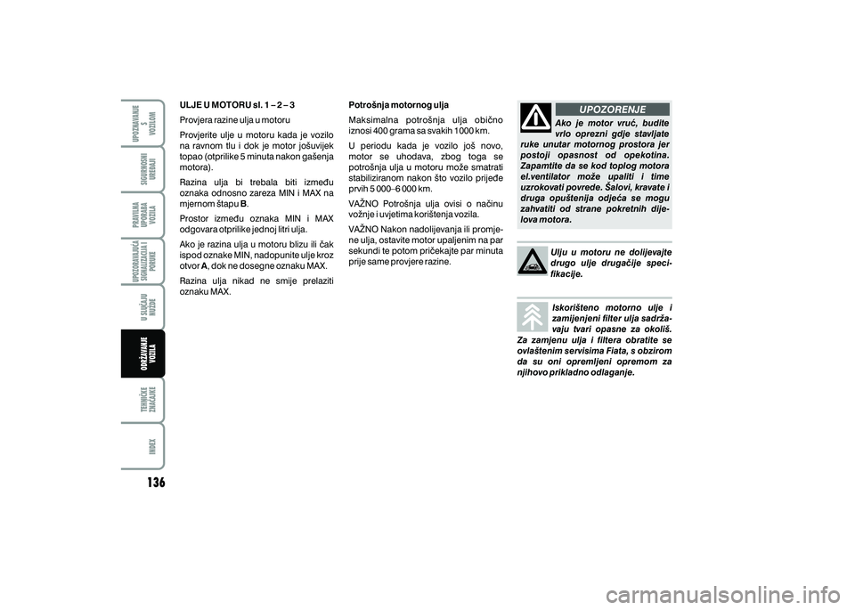FIAT 500 2018 Knjižica s uputama za uporabu i održavanje (in Croatian) UPOZORENJE
ULJE U MOTORU sl. 1 – 2 – 3
Provjera razine ulja u motoru
Provjerite ulje u motoru kada je vozilo
na ravnom tlu i dok je motor jo{uvijek
topao (otprilike 5 minuta nakon g FIAT 500 2018 Knjižica s uputama za uporabu i održavanje (in Croatian) UPOZORENJE
ULJE U MOTORU sl. 1 – 2 – 3
Provjera razine ulja u motoru
Provjerite ulje u motoru kada je vozilo
na ravnom tlu i dok je motor jo{uvijek
topao (otprilike 5 minuta nakon g