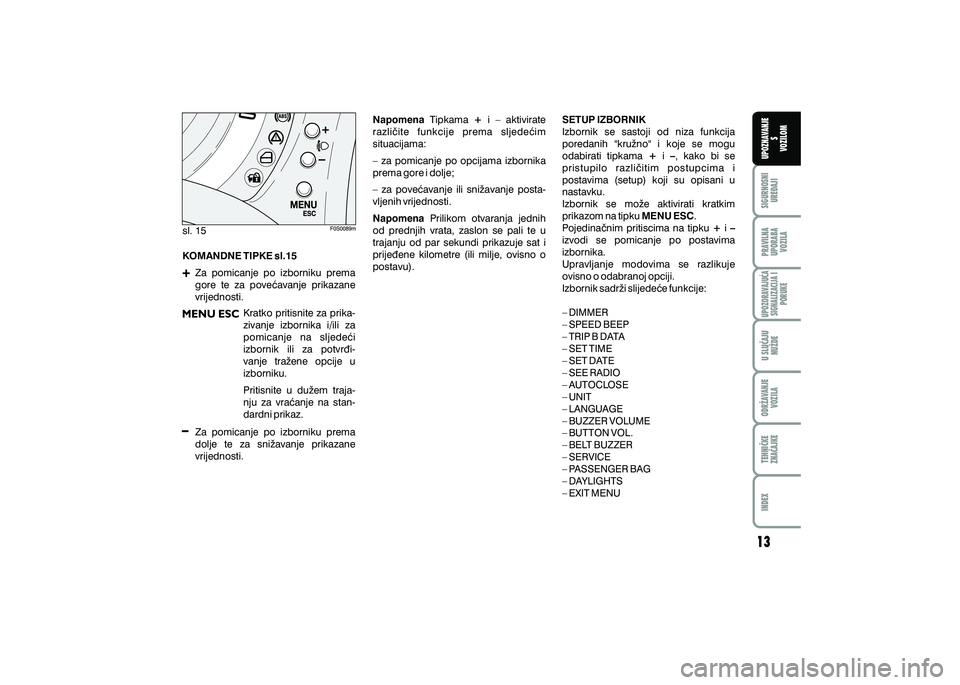FIAT 500 2018  Knjižica s uputama za uporabu i održavanje (in Croatian) PRAVILNAUPORABA VOZILA SIGURNOSNI
URE\AJI UPOZNAVANJE
S
VOZILOM
TEHNI^KE
ZNA^AJKE ODR@AVANJE
VOZILA U SLU^AJU
NU@DE
UPOZORAVAJU]ASIGNALIZACIJA I PORUKE
INDEX
sl. 15
KOMANDNE TIPKE sl.15
Za  pomicanje 