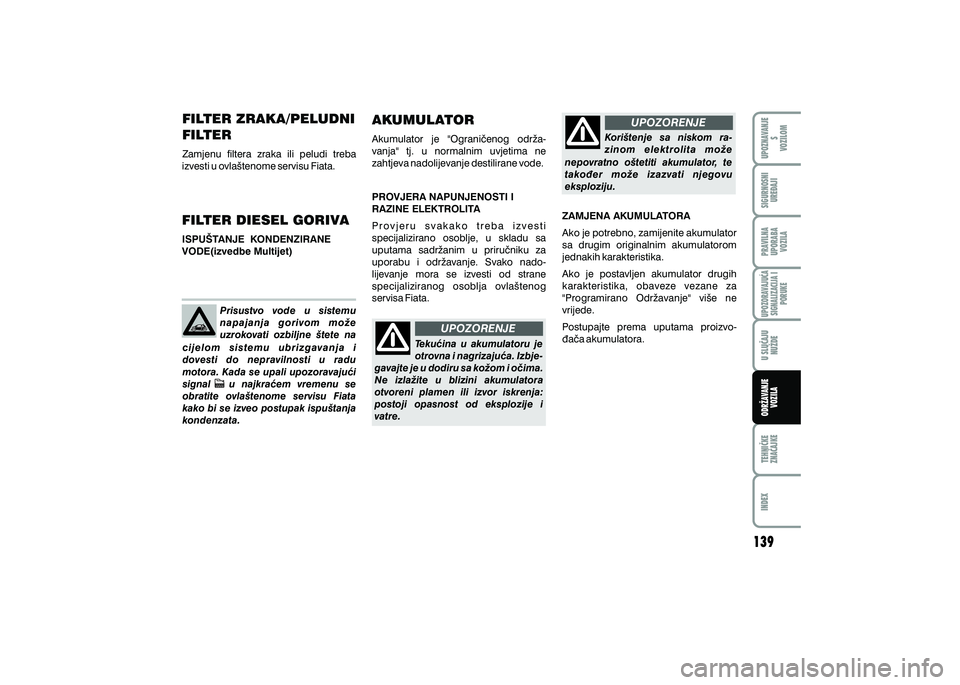 FIAT 500 2018 Knjižica s uputama za uporabu i održavanje (in Croatian) UPOZORENJE
UPOZORENJE
FILTER ZRAKA/PELUDNI
FILTER
Zamjenu filtera zraka ili peludi treba
izvesti u ovla{tenome servisu Fiata.
FILTER DIESEL GORIVA
ISPU[TANJE KONDENZIRANE
VODE(izvedbe Multije FIAT 500 2018 Knjižica s uputama za uporabu i održavanje (in Croatian) UPOZORENJE
UPOZORENJE
FILTER ZRAKA/PELUDNI
FILTER
Zamjenu filtera zraka ili peludi treba
izvesti u ovla{tenome servisu Fiata.
FILTER DIESEL GORIVA
ISPU[TANJE KONDENZIRANE
VODE(izvedbe Multije