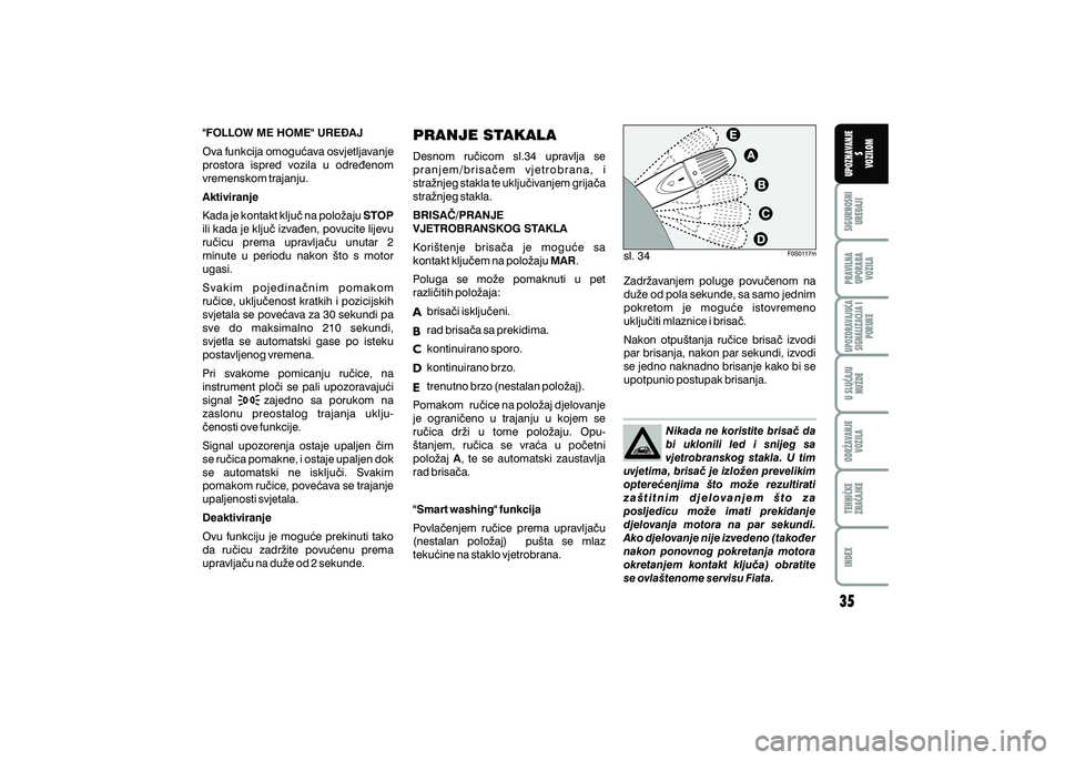 FIAT 500 2018  Knjižica s uputama za uporabu i održavanje (in Croatian) PRAVILNAUPORABA VOZILA SIGURNOSNI
URE\AJI UPOZNAVANJE
S
VOZILOM
TEHNI^KE
ZNA^AJKE ODR@AVANJE
VOZILA U SLU^AJU
NU@DE
UPOZORAVAJU]ASIGNALIZACIJA I PORUKE
INDEX
"FOLLOW ME HOME" URE\AJ 
Ova funkcija omog