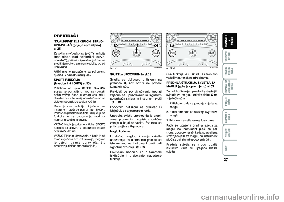 FIAT 500 2018  Knjižica s uputama za uporabu i održavanje (in Croatian) PRAVILNAUPORABA VOZILA SIGURNOSNI
URE\AJI UPOZNAVANJE
S
VOZILOM
TEHNI^KE
ZNA^AJKE ODR@AVANJE
VOZILA U SLU^AJU
NU@DE
UPOZORAVAJU]ASIGNALIZACIJA I PORUKE
INDEX
sl. 35 sl. 35a
PREKIDA^I
"DUALDRIVE" ELEKT