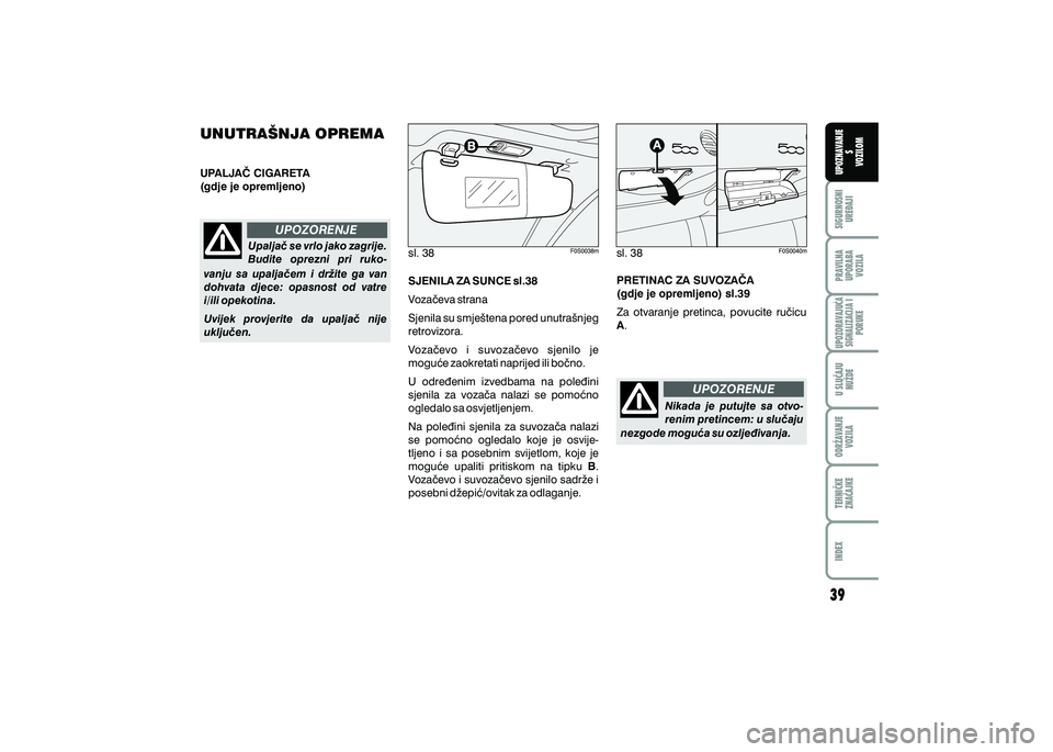 FIAT 500 2018  Knjižica s uputama za uporabu i održavanje (in Croatian) PRAVILNAUPORABA VOZILA SIGURNOSNI
URE\AJI UPOZNAVANJE
S
VOZILOM
TEHNI^KE
ZNA^AJKE ODR@AVANJE
VOZILA U SLU^AJU
NU@DE
UPOZORAVAJU]ASIGNALIZACIJA I PORUKE
INDEX
UPOZORENJE
UPOZORENJE
Upalja~ se vrlo jako