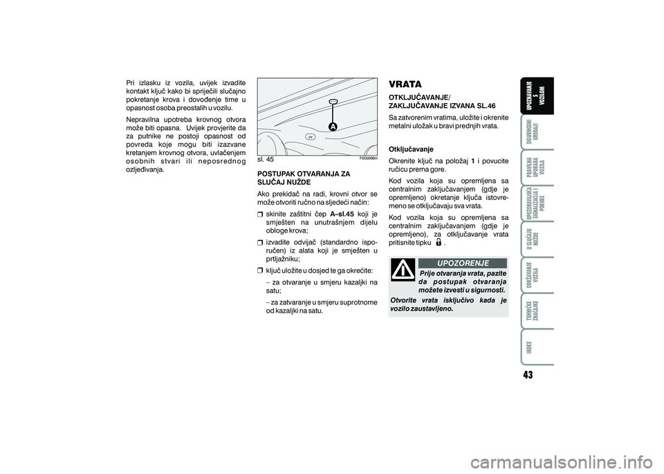 FIAT 500 2018  Knjižica s uputama za uporabu i održavanje (in Croatian) PRAVILNAUPORABA VOZILA SIGURNOSNI
URE\AJI UPOZNAVANJE
S
VOZILOM
TEHNI^KE
ZNA^AJKE ODR@AVANJE
VOZILA U SLU^AJU
NU@DE
UPOZORAVAJU]ASIGNALIZACIJA I PORUKE
INDEX
UPOZORENJE
sl. 45
Pri  izlasku  iz  vozila