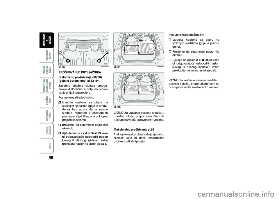 FIAT 500 2018  Knjižica s uputama za uporabu i održavanje (in Croatian) PRAVILNAUPORABA VOZILA SIGURNOSNI
URE\AJI UPOZNAVANJE
S
VOZILOM
TEHNI^KE
ZNA^AJKE ODR@AVANJE
VOZILA U SLU^AJU
NU@DE
UPOZORAVAJU]ASIGNALIZACIJA I PORUKE
INDEX
sl. 53 sl. 54
sl. 55
PRO[IRIVANJE PRTLJA@N