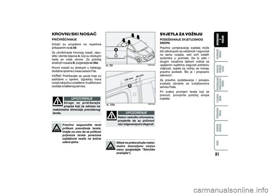 FIAT 500 2018  Knjižica s uputama za uporabu i održavanje (in Croatian) UPOZORENJE
UPOZORENJEPRAVILNAUPORABA VOZILA SIGURNOSNI
URE\AJI UPOZNAVANJE
S
VOZILOM
TEHNI^KE
ZNA^AJKE ODR@AVANJE
VOZILA U SLU^AJU
NU@DE
UPOZORAVAJU]ASIGNALIZACIJA I PORUKE
INDEX
sl. 59
sl. 59a
KROVNI