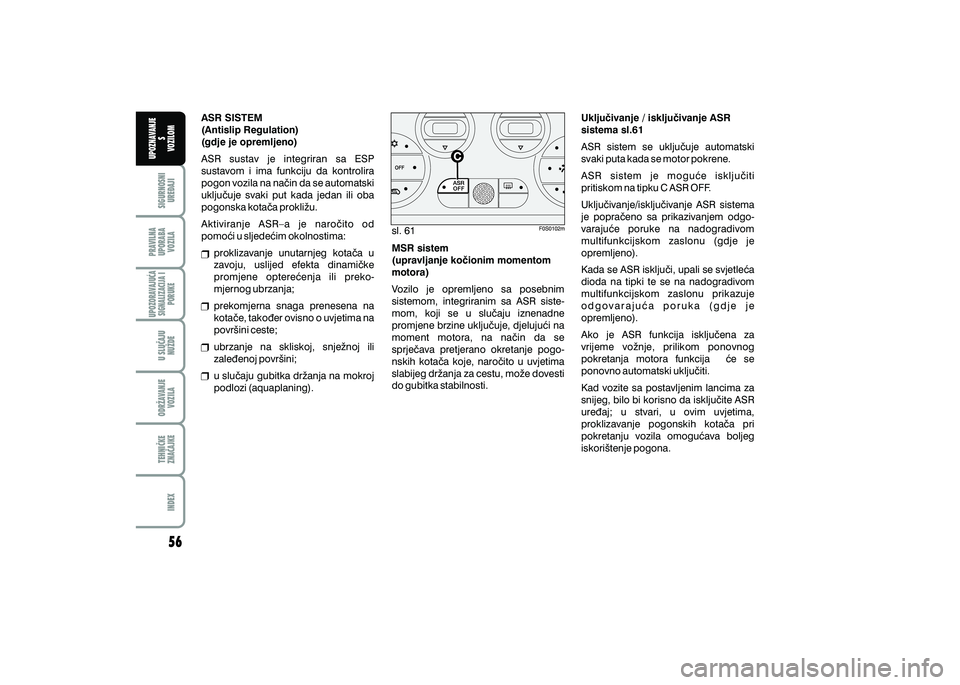 FIAT 500 2018  Knjižica s uputama za uporabu i održavanje (in Croatian) PRAVILNAUPORABA VOZILA SIGURNOSNI
URE\AJI UPOZNAVANJE
S
VOZILOM
TEHNI^KE
ZNA^AJKE ODR@AVANJE
VOZILA U SLU^AJU
NU@DE
UPOZORAVAJU]ASIGNALIZACIJA I PORUKE
INDEX
sl. 61
ASR SISTEM
(Antislip Regulation)
(g