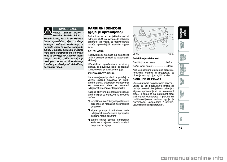 FIAT 500 2018  Knjižica s uputama za uporabu i održavanje (in Croatian) UPOZORENJEPRAVILNA
UPORABA VOZILA SIGURNOSNI
URE\AJI UPOZNAVANJE
S
VOZILOM
TEHNI^KE
ZNA^AJKE ODR@AVANJE
VOZILA U SLU^AJU
NU@DE
UPOZORAVAJU]ASIGNALIZACIJA I PORUKE
INDEX
sl. 63
Uvijek  ugasite  motor  