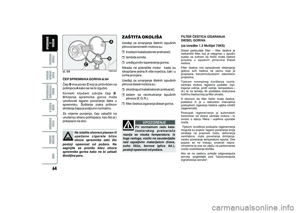 FIAT 500 2018  Knjižica s uputama za uporabu i održavanje (in Croatian) UPOZORENJEPRAVILNA
UPORABA VOZILA SIGURNOSNI
URE\AJI UPOZNAVANJE
S
VOZILOM
TEHNI^KE
ZNA^AJKE ODR@AVANJE
VOZILA U SLU^AJU
NU@DE
UPOZORAVAJU]ASIGNALIZACIJA I PORUKE
INDEX
sl. 64
Pri  normalnom  radu  ka