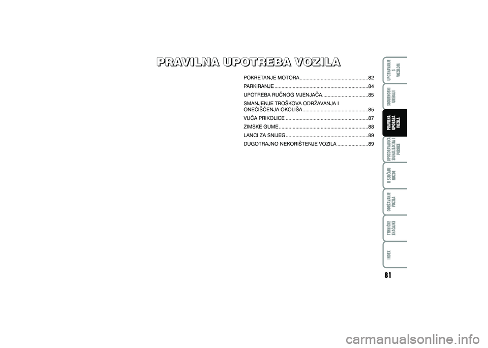 FIAT 500 2018  Knjižica s uputama za uporabu i održavanje (in Croatian) UPOZNAVANJES
VOZILOM
TEHNI^KE
ZNA^AJKE ODR@AVANJE
VOZILA U SLU^AJU
NU@DE
UPOZORAVAJU]ASIGNALIZACIJA I PORUKE
INDEX
SIGURNOSNIURE\AJI
PRAVILNA
UPORABA VOZILA
PRAVILNA UPOTREBA VOZILA
PRAVILNA UPOTREBA 