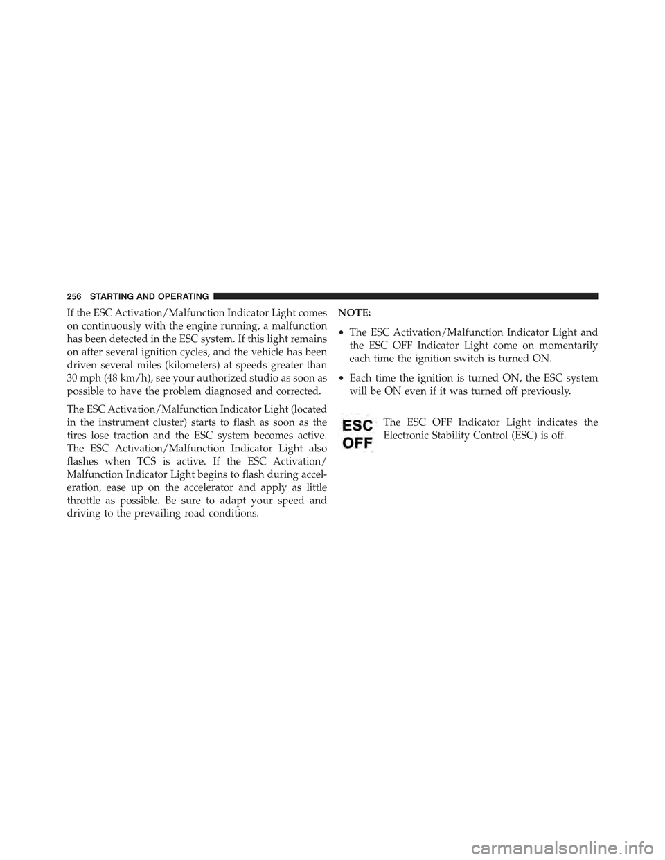 FIAT 500C 2013 2.G Owners Manual If the ESC Activation/Malfunction Indicator Light comes
on continuously with the engine running, a malfunction
has been detected in the ESC system. If this light remains
on after several ignition cycl FIAT 500C 2013 2.G Owners Manual If the ESC Activation/Malfunction Indicator Light comes
on continuously with the engine running, a malfunction
has been detected in the ESC system. If this light remains
on after several ignition cycl