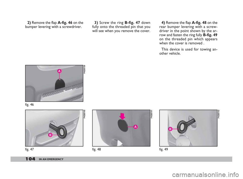 FIAT 600 2007 1.G Owners Manual 104IN AN EMERGENCY
2)Remove the flap A-fig. 46 on the
bumper levering with a screwdriver.4) Remove the flap A-fig. 48on the
rear bumper levering with a screw-
driver in the point shown by the ar-
row 
