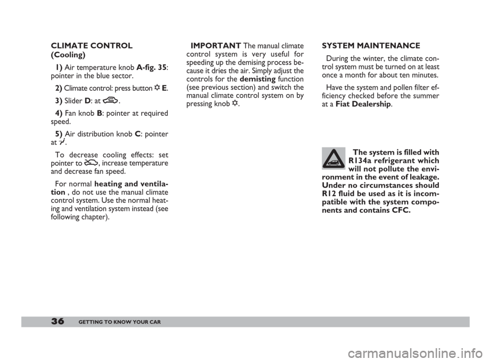 FIAT 600 2007 1.G Owners Manual 36GETTING TO KNOW YOUR CAR
CLIMATE CONTROL
(Cooling) 
1)Air temperature knob A-fig. 35:
pointer in the blue sector.
2)Climate control: press button √E.
3)Slider D: at T.
4)Fan knob B: pointer at req