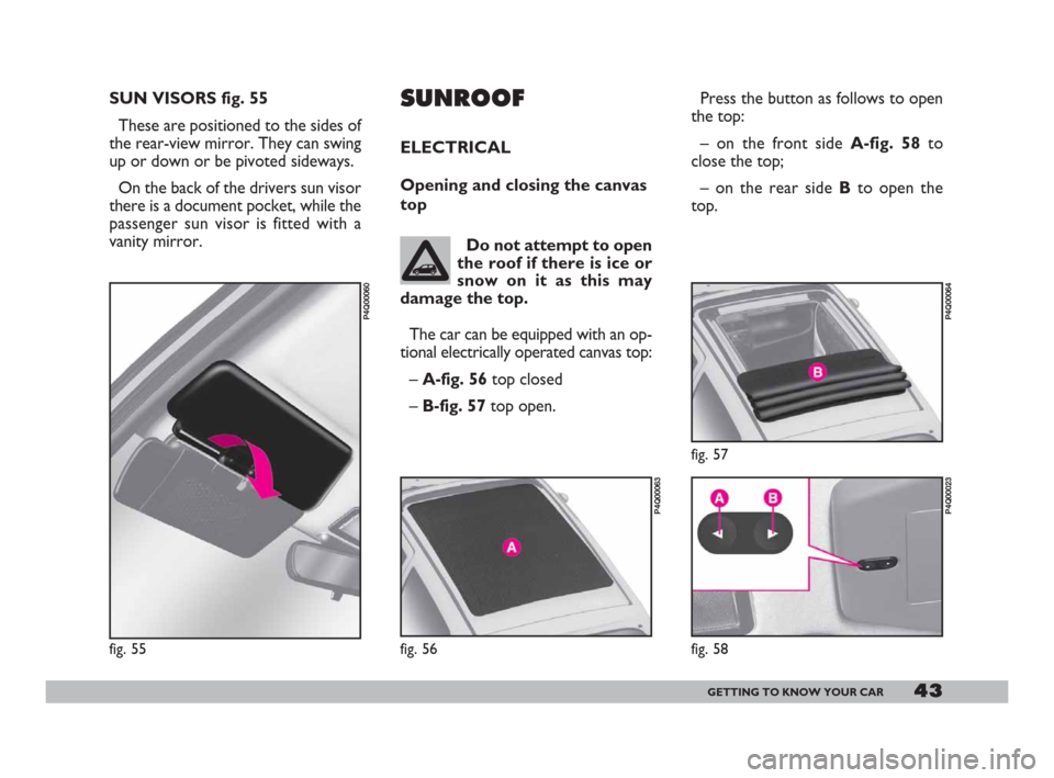 FIAT 600 2007 1.G Owners Manual 43GETTING TO KNOW YOUR CAR
SUN VISORS fig. 55
These are positioned to the sides of
the rear-view mirror. They can swing
up or down or be pivoted sideways.
On the back of the drivers sun visor
there is