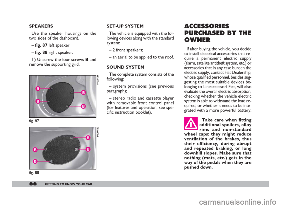 FIAT 600 2007 1.G Owners Manual 66GETTING TO KNOW YOUR CAR
SPEAKERS 
Use the speaker housings on the
two sides of the dashboard.
– fig. 87 left speaker
– fig. 88 right speaker.
1)Unscrew the four screws Band
remove the supportin