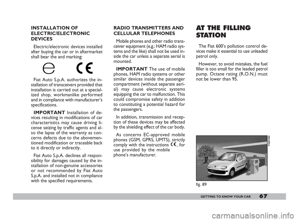 FIAT 600 2007 1.G Owners Manual 67GETTING TO KNOW YOUR CAR
AT THE FILLING
STATION
The Fiat 600’s pollution control de-
vices make it essential to use unleaded
petrol only.
However, to avoid mistakes, the fuel
filler is too small f