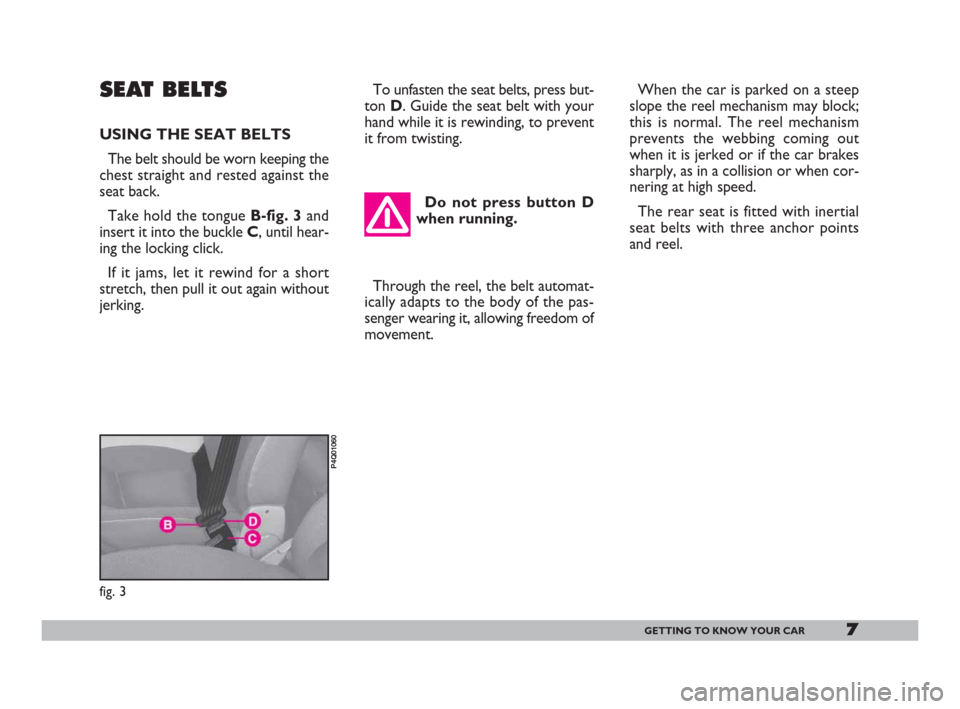 FIAT 600 2007 1.G Owners Manual 7GETTING TO KNOW YOUR CAR
When the car is parked on a steep
slope the reel mechanism may block;
this is normal. The reel mechanism
prevents the webbing coming out
when it is jerked or if the car brake