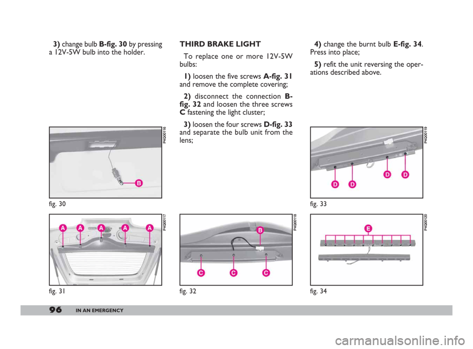 FIAT 600 2007 1.G Owners Manual 96IN AN EMERGENCY
3) change bulb B-fig. 30 by pressing
a 12V-5W bulb into the holder. THIRD BRAKE LIGHT
To replace one or more 12V-5W
bulbs:
1) loosen the five screws A-fig. 31
and remove the complete