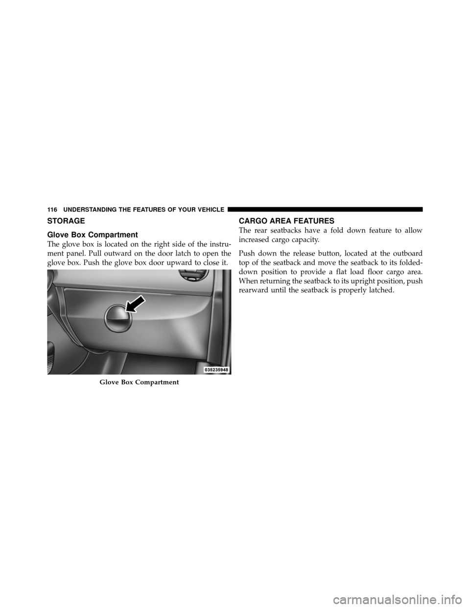 FIAT 500 ABARTH 2012 2.G Owners Manual STORAGE
Glove Box Compartment
The glove box is located on the right side of the instru-
ment panel. Pull outward on the door latch to open the
glove box. Push the glove box door upward to close it.
CA
