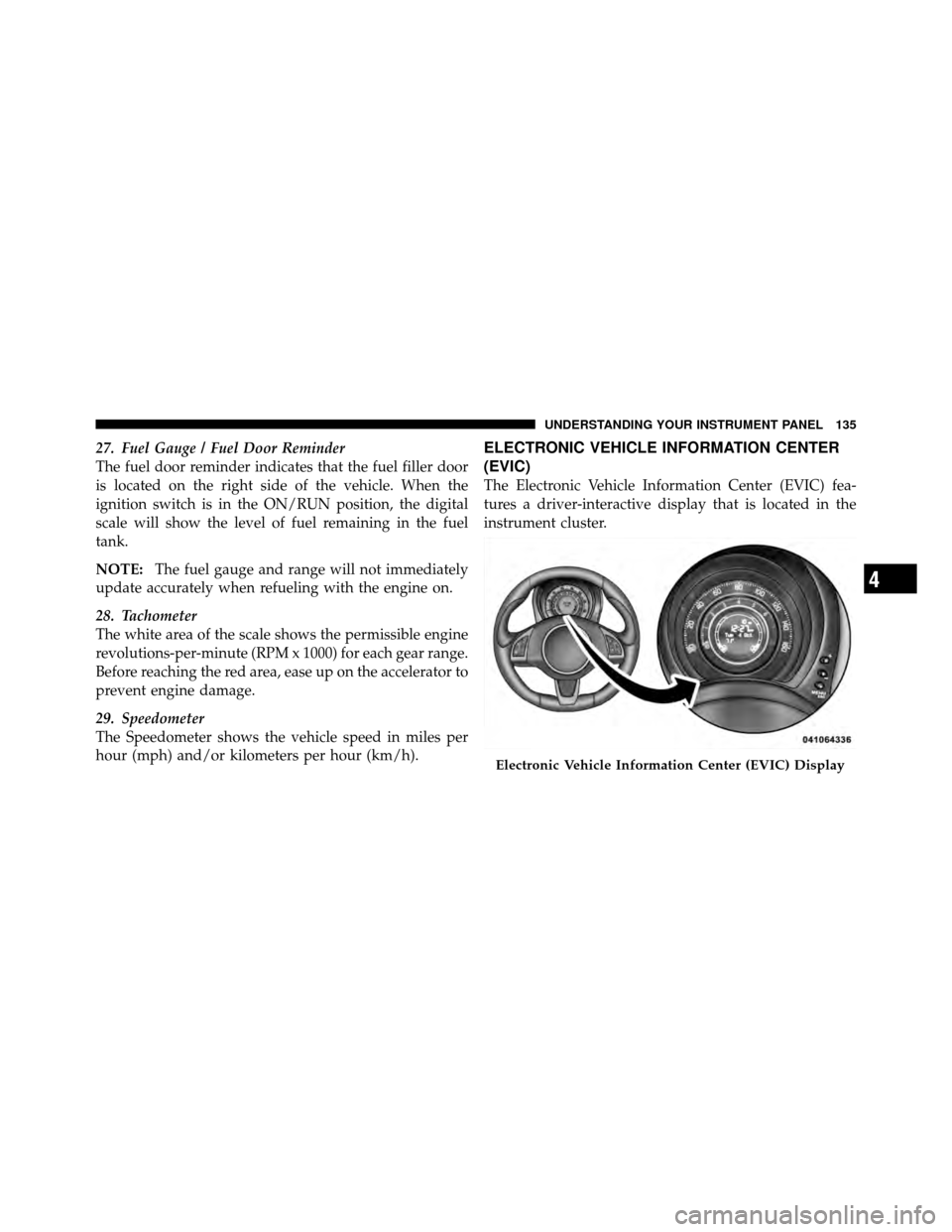 FIAT 500 ABARTH 2012 2.G Owners Manual 27. Fuel Gauge / Fuel Door Reminder
The fuel door reminder indicates that the fuel filler door
is located on the right side of the vehicle. When the
ignition switch is in the ON/RUN position, the digi