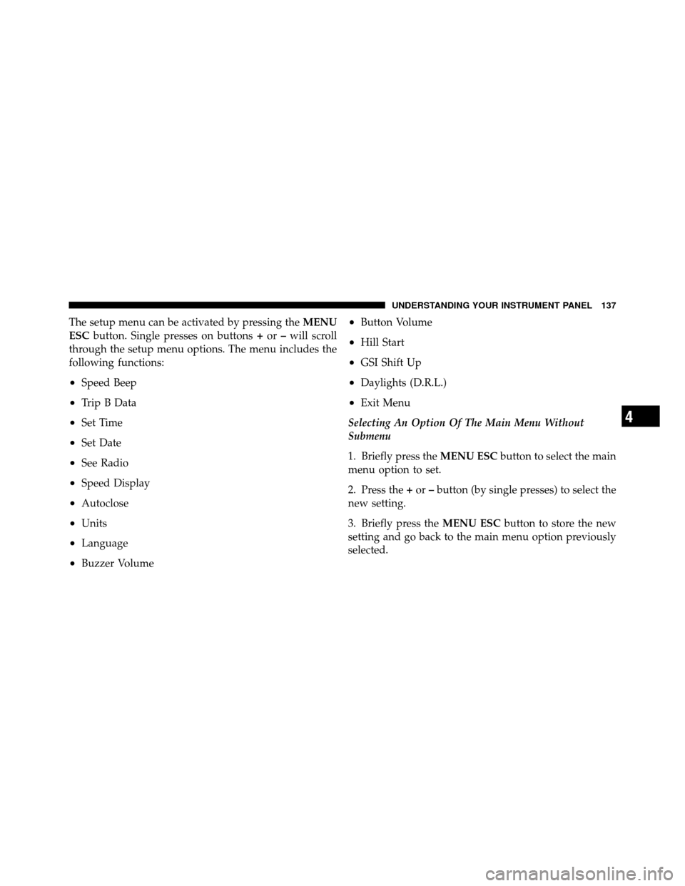 FIAT 500 ABARTH 2012 2.G Owners Manual The setup menu can be activated by pressing theMENU
ESC button. Single presses on buttons +or –will scroll
through the setup menu options. The menu includes the
following functions:
•Speed Beep
