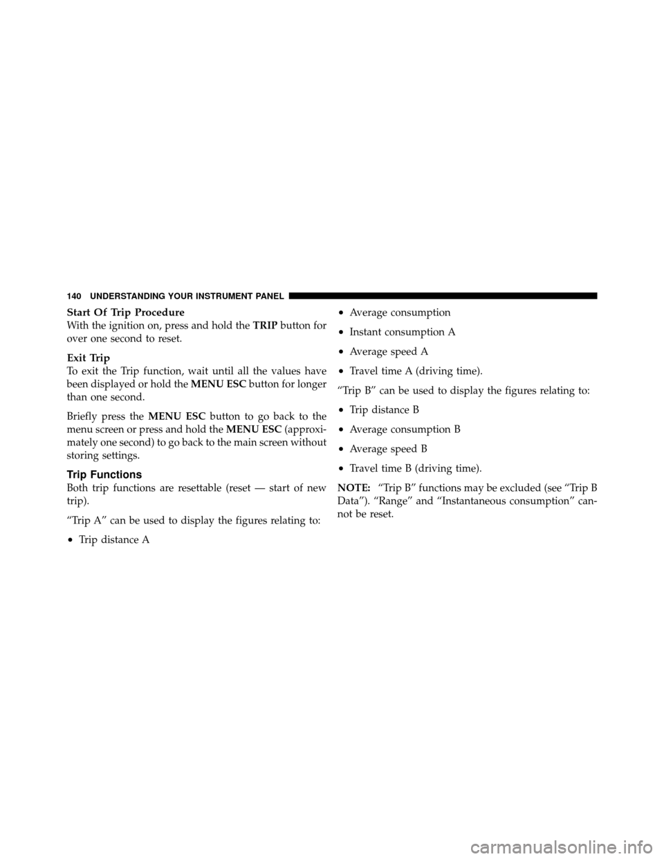 FIAT 500 ABARTH 2012 2.G Owners Manual Start Of Trip Procedure
With the ignition on, press and hold theTRIPbutton for
over one second to reset.
Exit Trip
To exit the Trip function, wait until all the values have
been displayed or hold the 