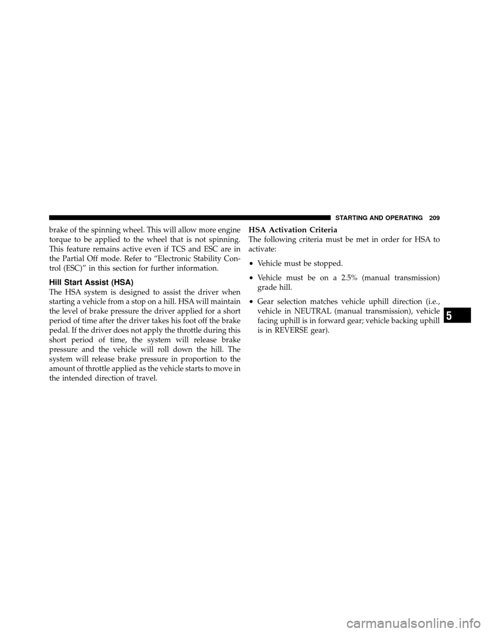FIAT 500 ABARTH 2012 2.G Owners Manual brake of the spinning wheel. This will allow more engine
torque to be applied to the wheel that is not spinning.
This feature remains active even if TCS and ESC are in
the Partial Off mode. Refer to 