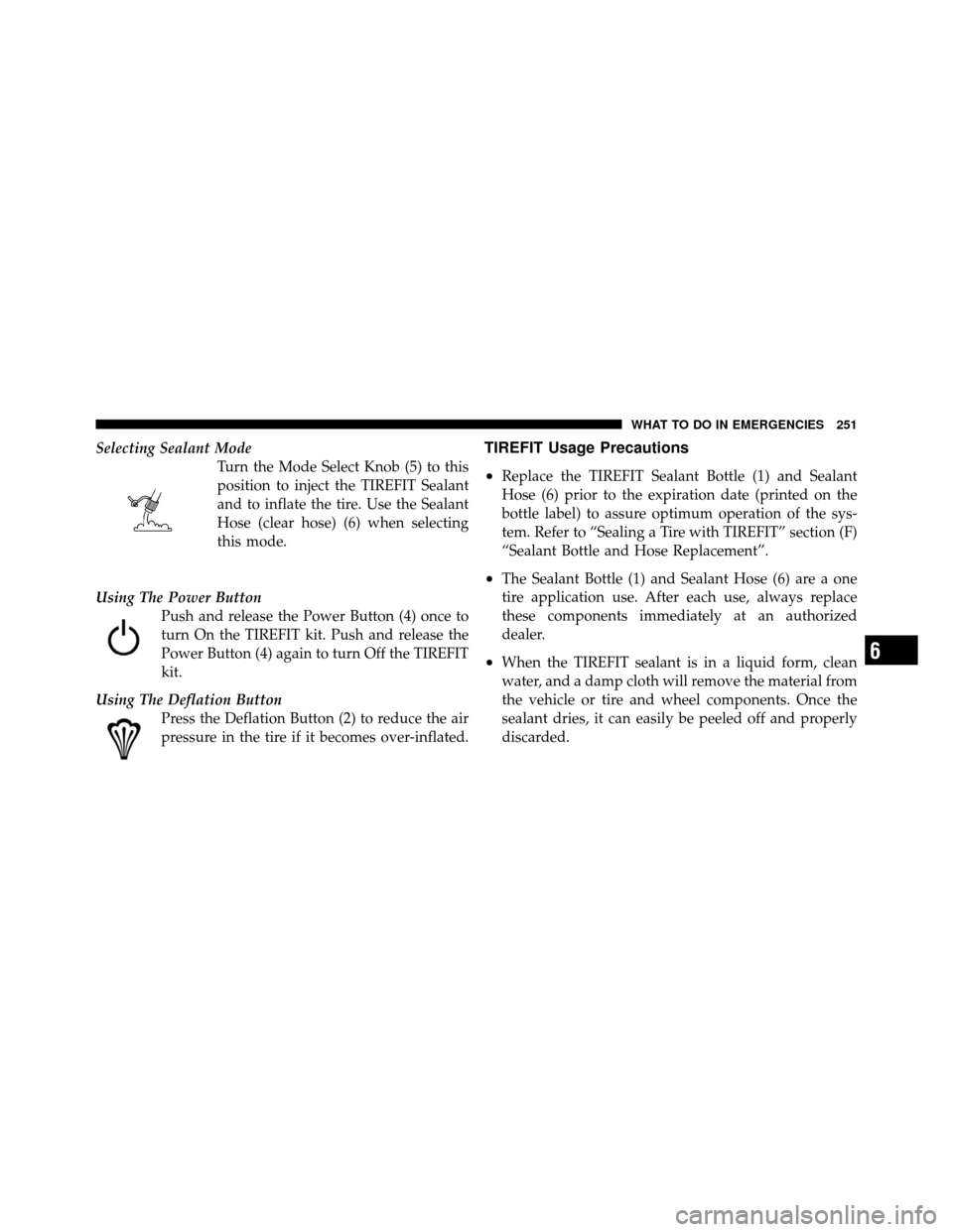 FIAT 500 ABARTH 2012 2.G Owners Manual Selecting Sealant ModeTurn the Mode Select Knob (5) to this
position to inject the TIREFIT Sealant
and to inflate the tire. Use the Sealant
Hose (clear hose) (6) when selecting
this mode.
Using The Po