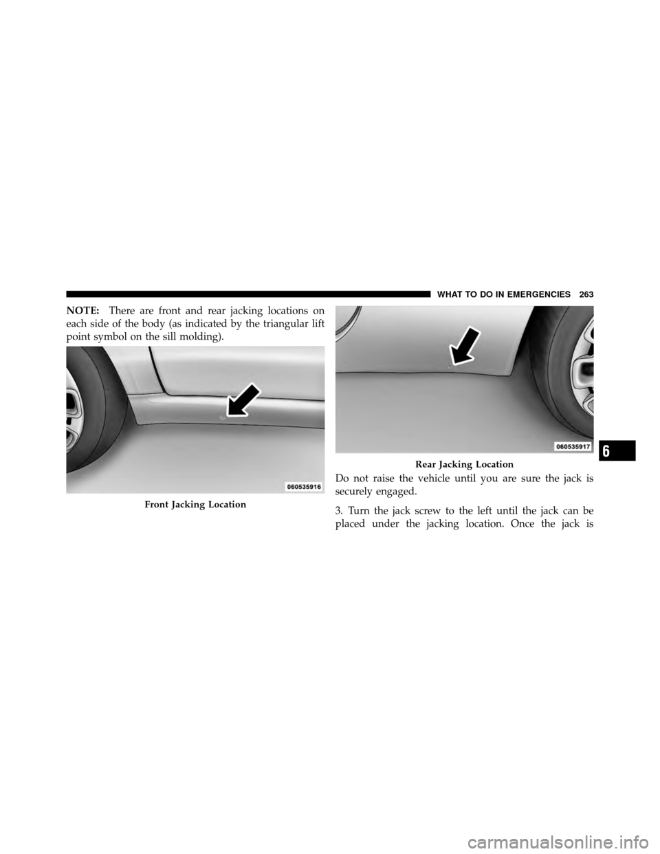 FIAT 500 ABARTH 2012 2.G Owners Manual NOTE:There are front and rear jacking locations on
each side of the body (as indicated by the triangular lift
point symbol on the sill molding).
Do not raise the vehicle until you are sure the jack is