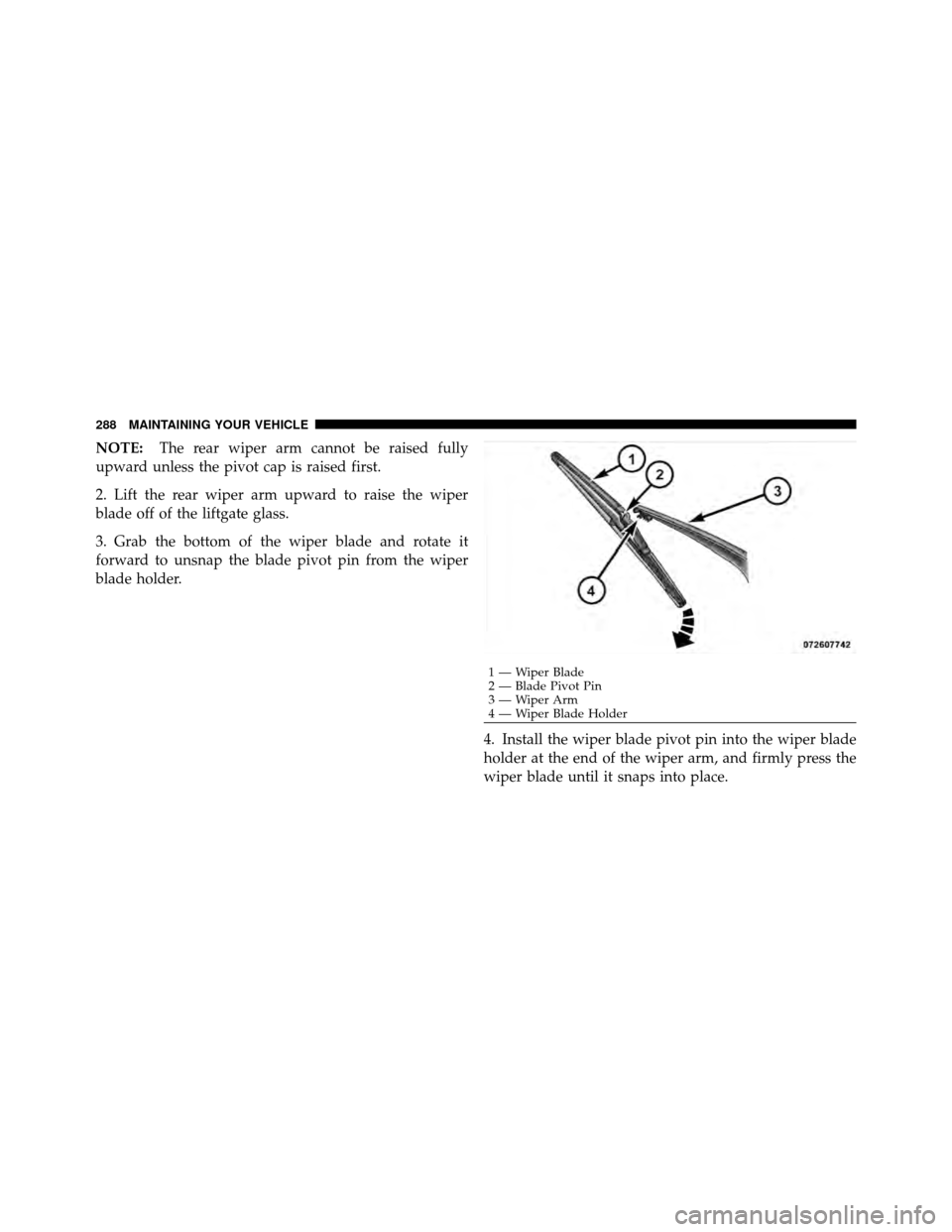 FIAT 500 ABARTH 2012 2.G Owners Manual NOTE:The rear wiper arm cannot be raised fully
upward unless the pivot cap is raised first.
2. Lift the rear wiper arm upward to raise the wiper
blade off of the liftgate glass.
3. Grab the bottom of 