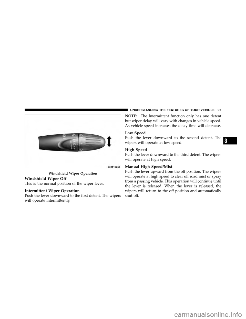 FIAT 500 ABARTH 2012 2.G Owners Manual Windshield Wiper Off
This is the normal position of the wiper lever.
Intermittent Wiper Operation
Push the lever downward to the first detent. The wipers
will operate intermittently.NOTE:
The Intermit