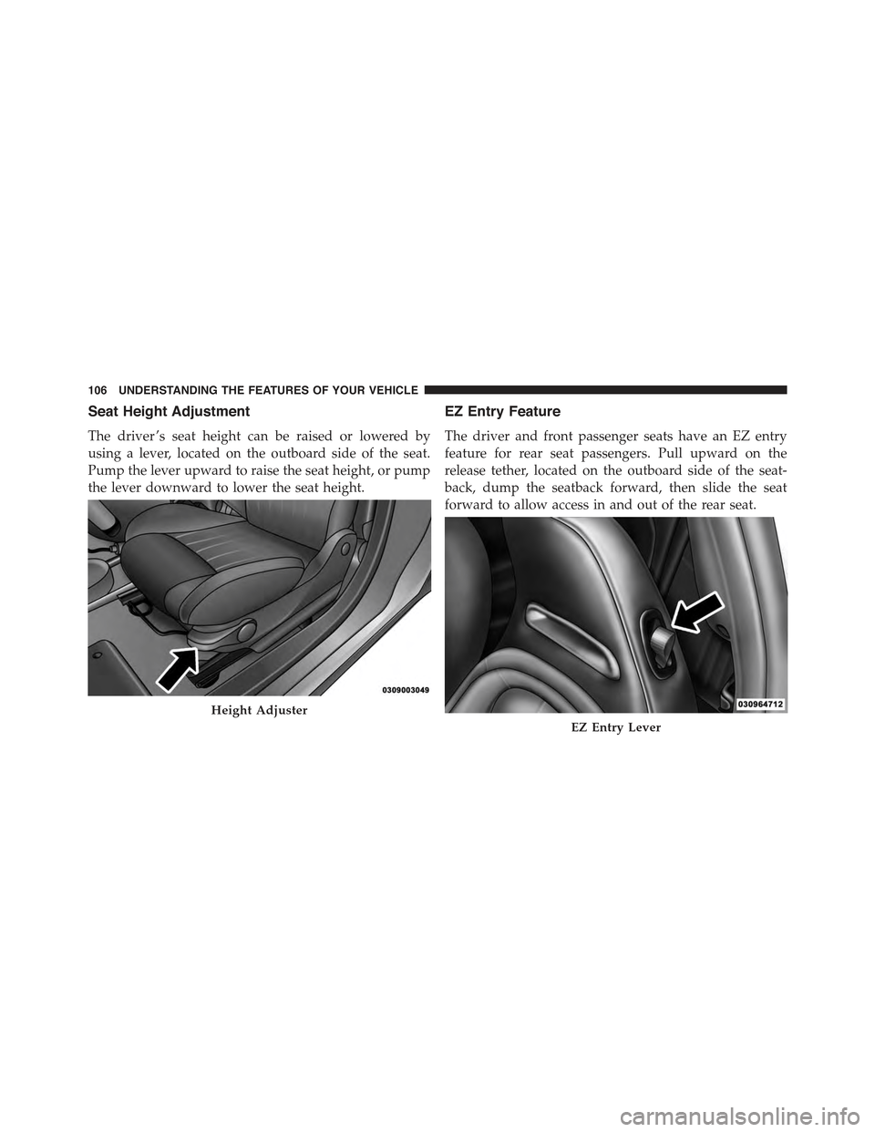 FIAT 500 ABARTH 2013 2.G Owners Manual Seat Height Adjustment
The driver ’s seat height can be raised or lowered by
using a lever, located on the outboard side of the seat.
Pump the lever upward to raise the seat height, or pump
the leve