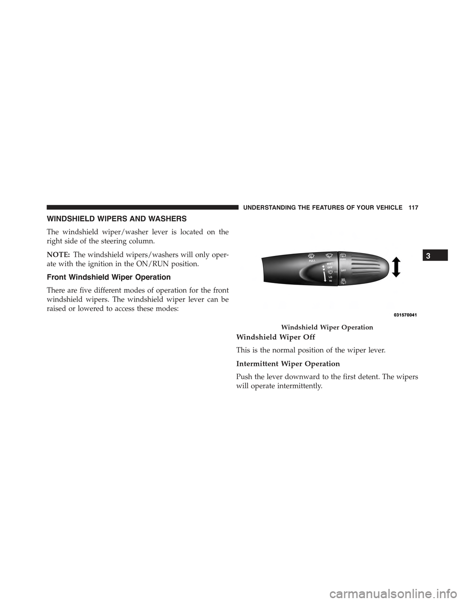 FIAT 500 ABARTH 2013 2.G Owners Manual WINDSHIELD WIPERS AND WASHERS
The windshield wiper/washer lever is located on the
right side of the steering column.
NOTE:The windshield wipers/washers will only oper-
ate with the ignition in the ON/
