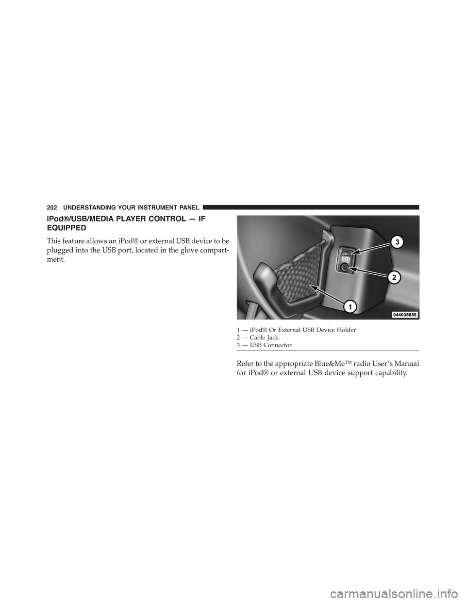 FIAT 500 ABARTH 2013 2.G Owners Manual iPod®/USB/MEDIA PLAYER CONTROL — IF
EQUIPPED
This feature allows an iPod® or external USB device to be
plugged into the USB port, located in the glove compart-
ment.
Refer to the appropriate Blue&