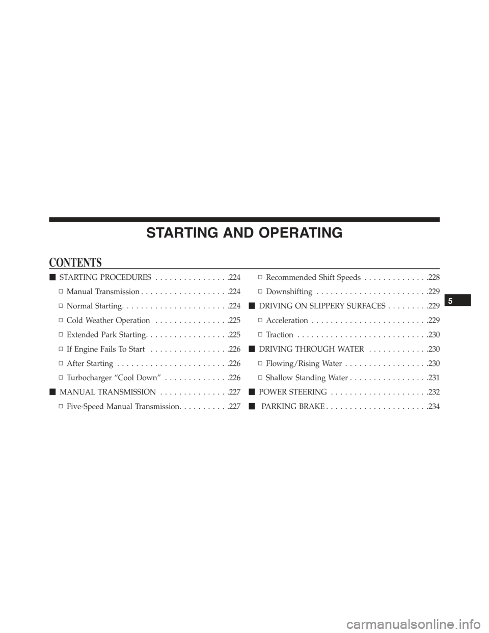FIAT 500 ABARTH 2013 2.G Owners Manual STARTING AND OPERATING
CONTENTS
!STARTING PROCEDURES................224
▫Manual Transmission...................224
▫Normal Starting.......................224
▫Cold Weather Operation.............