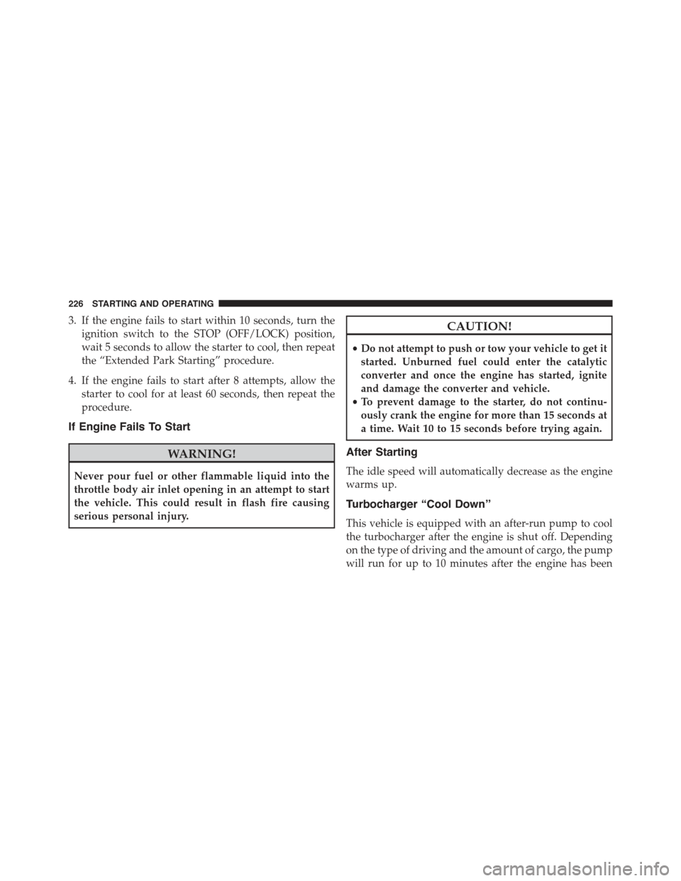FIAT 500 ABARTH 2013 2.G Owners Manual 3. If the engine fails to start within 10 seconds, turn the
ignition switch to the STOP (OFF/LOCK) position,
wait 5 seconds to allow the starter to cool, then repeat
the “Extended Park Starting” p