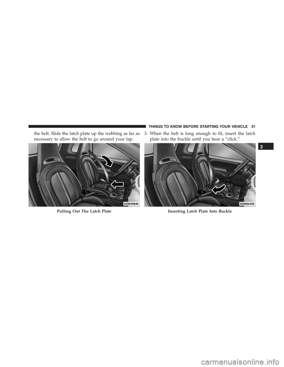 FIAT 500 ABARTH 2013 2.G Owners Manual the belt. Slide the latch plate up the webbing as far as
necessary to allow the belt to go around your lap.
3. When the belt is long enough to fit, insert the latch
plate into the buckle until you hea