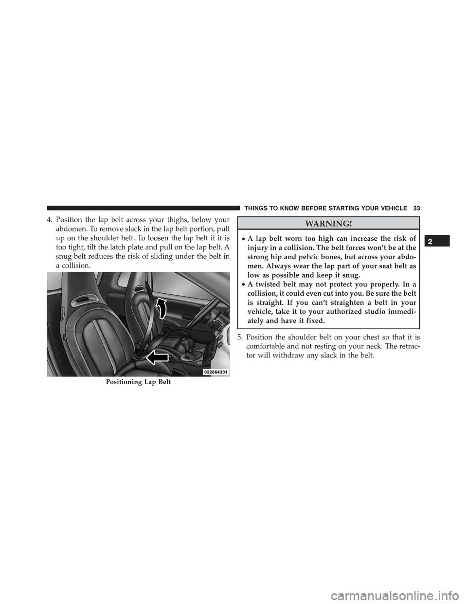 FIAT 500 ABARTH 2013 2.G Owners Manual 4. Position the lap belt across your thighs, below your
abdomen. To remove slack in the lap belt portion, pull
up on the shoulder belt. To loosen the lap belt if it is
too tight, tilt the latch plate 